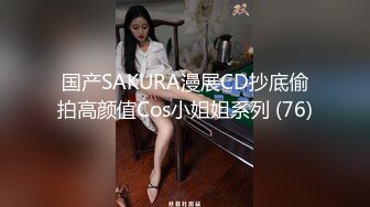 国产SAKURA漫展CD抄底偷拍高颜值Cos小姐姐系列 (76)