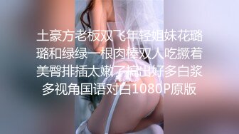 土豪方老板双飞年轻姐妹花璐璐和绿绿一根肉棒双人吃撅着美臀排插太嫩了搞出好多白浆多视角国语对白1080P原版