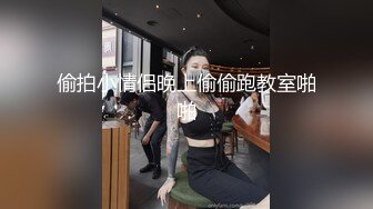 偷拍小情侣晚上偷偷跑教室啪啪