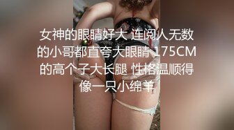 女神的眼睛好大 连阅人无数的小哥都直夸大眼睛 175CM的高个子大长腿 性格温顺得像一只小绵羊