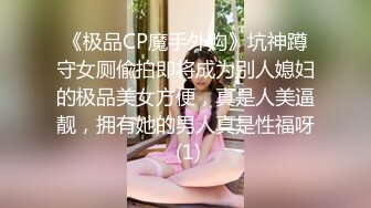 《极品CP魔手外购》坑神蹲守女厕偸拍即将成为别人媳妇的极品美女方便，真是人美逼靓，拥有她的男人真是性福呀 (1)