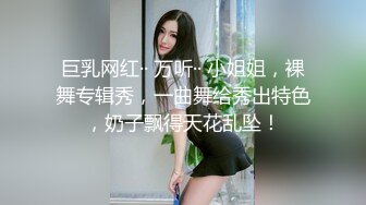 巨乳网红·· 万听·· 小姐姐，裸舞专辑秀，一曲舞给秀出特色，奶子飘得天花乱坠！