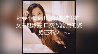 社会小情侣开房打炮被偷拍 女主挺漂亮 口交做爱 用的姿势还不少