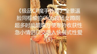 《极品CP魔手外购》全景逼脸同框偸拍Club夜场女蹲厕超多时尚靓妹方便意外收获性急小情侣口交后入快餐式性爱 (5)