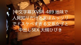 [中文字幕]XVSR-489 地味で人見知りだけど実はムッツリでドスケベすぎる文系女子と中出しSEX 大槻ひびき