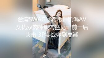 台湾SWAG『希希』饥渴AV女优双肉棒肌肉猛男一前一后夹击 3P实战爽到高潮