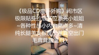 《极品CD魔手外购》闹市区极限贴身抄底多位漂亮小姐姐~各种性感小内内亮点多~清纯长腿美女极度反差真空出门毛茸茸露逼 (1)