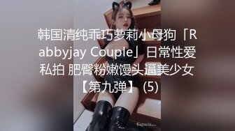 韩国清纯乖巧萝莉小母狗「Rabbyjay Couple」日常性爱私拍 肥臀粉嫩馒头逼美少女【第九弹】 (5)