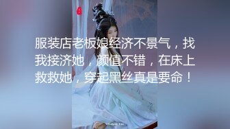 服装店老板娘经济不景气，找我接济她，颜值不错，在床上救救她，穿起黑丝真是要命！