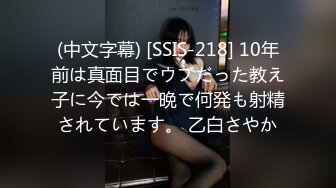 (中文字幕) [SSIS-218] 10年前は真面目でウブだった教え子に今では一晩で何発も射精されています。 乙白さやか