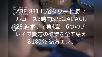 ABP-831 風俗タワー 性感フルコース3時間SPECIAL ACT.28 神ボディ第4章！6つのプレイで貴方の欲望を全て葉える180分 緒方エレナ