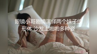 眼镜小哥剧情演绎两个妹子练形体 沙发上啪啪多种姿