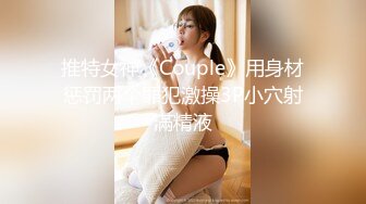 推特女神《Couple》用身材惩罚两个罪犯激操3P小穴射滿精液