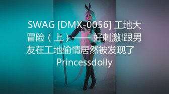 SWAG [DMX-0056] 工地大冒险（上）—— 好刺激!跟男友在工地偷情居然被发现了   Princessdolly