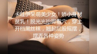 卡哇伊呆萌美少女！娇小身材贫乳！脱光光抬脚看穴，穿上开档黑丝袜，翘起屁股摇摆，摆弄各种姿势