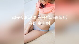 母子乱伦从厨房开始舔弄最后在卧室内射