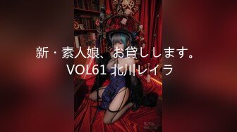 新・素人娘、お貸しします。 VOL61 北川レイラ