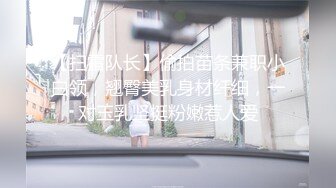 【扫雷队长】偷拍苗条兼职小白领，翘臀美乳身材纤细，一对玉乳坚挺粉嫩惹人爱