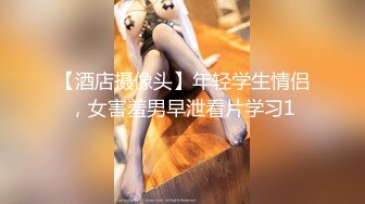 【酒店摄像头】年轻学生情侣，女害羞男早泄看片学习1