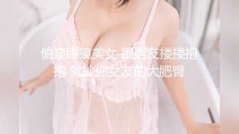 偷窥眼镜美女 跟男友搂搂抱抱 就抄你女友的大肥臀