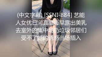 (中文字幕) [SSNI-884] 艺能人女优日向真凛每早露出美乳去室外的集中场扔垃圾邻居们受不了她的诱惑当场插入