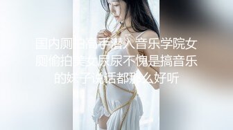 国内厕拍高手潜入音乐学院女厕偷拍美女尿尿不愧是搞音乐的妹子说话都那么好听