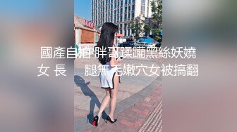 國產自拍 胖哥蹂躪黑絲妖嬈女 長​​腿無毛嫩穴女被搞翻