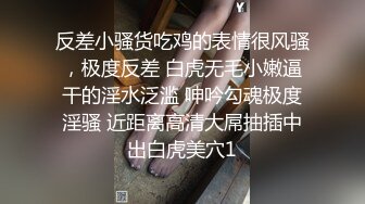 反差小骚货吃鸡的表情很风骚，极度反差 白虎无毛小嫩逼干的淫水泛滥 呻吟勾魂极度淫骚 近距离高清大屌抽插中出白虎美穴1