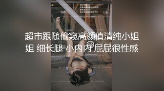 超市跟随偷窥高颜值清纯小姐姐 细长腿 小内内 屁屁很性感