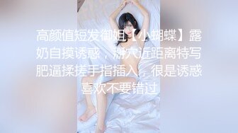 高颜值短发御姐【小蝴蝶】露奶自摸诱惑，掰穴近距离特写肥逼揉搓手指插入，很是诱惑喜欢不要错过