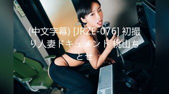 (中文字幕) [JRZE-076] 初撮り人妻ドキュメント 桃山ちとせ