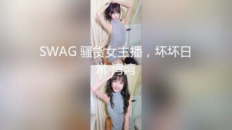 SWAG 骚货女主播，坏坏日常 湾湾