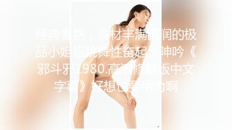 经典香艳，身材丰满圆润的极品小姐姐跳舞性奋起伏呻吟《邪斗邪1980.高清修复版中文字幕》好想也要给力啊