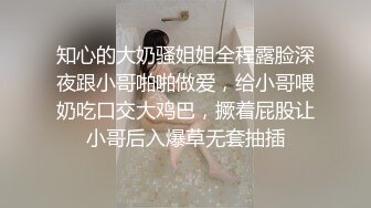 知心的大奶骚姐姐全程露脸深夜跟小哥啪啪做爱，给小哥喂奶吃口交大鸡巴，撅着屁股让小哥后入爆草无套抽插