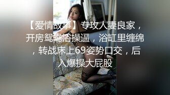 【爱情故事】专攻人妻良家，开房鸳鸯浴操逼，浴缸里缠绵，转战床上69姿势口交，后入爆操大屁股