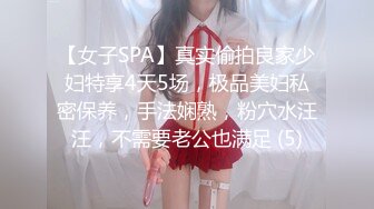 【女子SPA】真实偷拍良家少妇特享4天5场，极品美妇私密保养，手法娴熟，粉穴水汪汪，不需要老公也满足 (5)