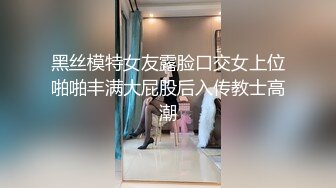 黑丝模特女友露脸口交女上位啪啪丰满大屁股后入传教士高潮