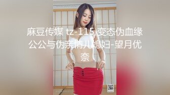 麻豆传媒 tz-115 变态伪血缘公公与伪亲情儿媳妇-望月优奈