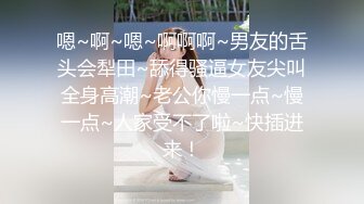 嗯~啊~嗯~啊啊啊~男友的舌头会犁田~舔得骚逼女友尖叫全身高潮~老公你慢一点~慢一点~人家受不了啦~快插进来！