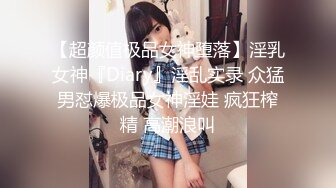 【超颜值极品女神堕落】淫乳女神『Diary』淫乱实录 众猛男怼爆极品女神淫娃 疯狂榨精 高潮浪叫