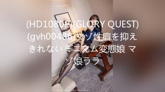 (HD1080P)(GLORY QUEST)(gvh00486)マゾ性癖を抑えきれないミニマム変態娘 マゾ娘ララ