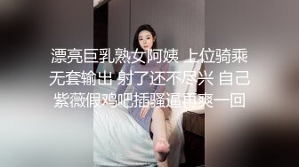 漂亮巨乳熟女阿姨 上位骑乘无套输出 射了还不尽兴 自己紫薇假鸡吧插骚逼再爽一回