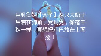 巨乳御姐【奈子】两只大奶子吊着在胸前，晃啊晃，像荡千秋一样，真想把鸡巴放在上面荡！