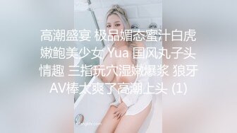 高潮盛宴 极品媚态蜜汁白虎嫩鲍美少女 Yua 国风丸子头情趣 三指玩穴湿嫩爆浆 狼牙AV棒太爽了高潮上头 (1)