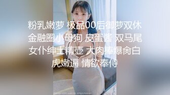 粉乳嫩萝 极品00后御萝双休金融圈小母狗 皮蛋酱 双马尾女仆绅士精壶 大肉棒爆肏白虎嫩逼 情欲奉侍