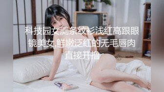 科技园女厕条纹衫浅红高跟眼镜美女,鲜嫩泛红的无毛唇肉直接开撸