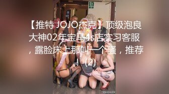 【推特 JOJO杰克】顶级泡良大神02年宝马4s店实习客服，露脸床上那叫一个骚，推荐！ (2)