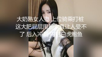 大奶熟女人妻 上位骑乘打桩 这大肥屁屁甩起来真让人受不了 后入冲刺 内射白虎鲍鱼