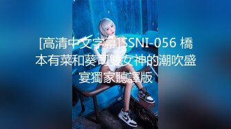 [高清中文字幕]SSNI-056 橋本有菜和葵司雙女神的潮吹盛宴獨家聽譯版