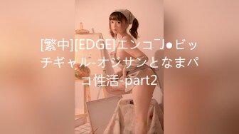 [繁中][EDGE]エンコ―J●ビッチギャル-オジサンとなまパコ性活-part2